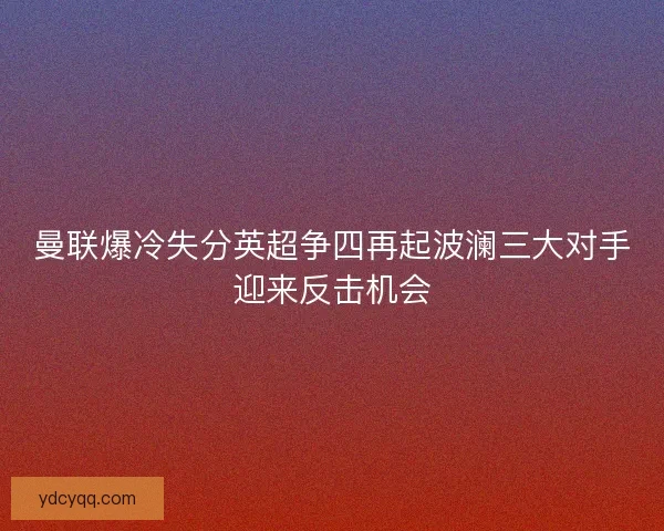 曼联爆冷失分英超争四再起波澜三大对手迎来反击机会