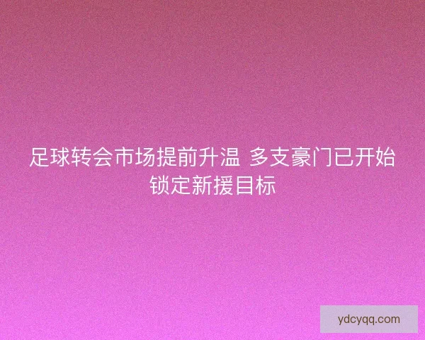 足球转会市场提前升温 多支豪门已开始锁定新援目标