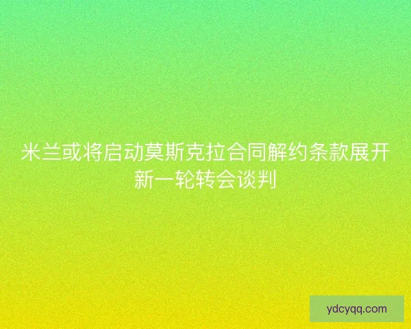 米兰或将启动莫斯克拉合同解约条款展开新一轮转会谈判