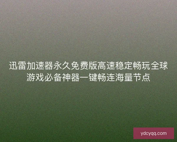 迅雷加速器永久免费版高速稳定畅玩全球游戏必备神器一键畅连海量节点