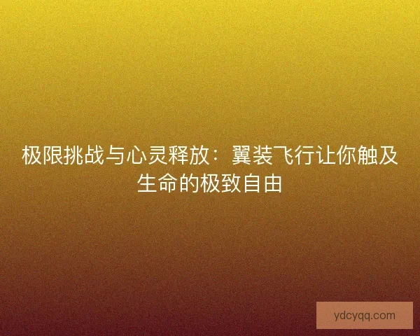 极限挑战与心灵释放：翼装飞行让你触及生命的极致自由